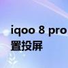 iqoo 8 pro 能直接投屏吗 iqoo8pro怎么设置投屏 