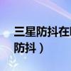 三星防抖在哪里设置（三星J3如何开启视频防抖）