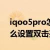iqoo5pro怎么设置双击亮屏 iQOO8Pro怎么设置双击亮屏 