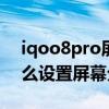 iqoo8pro屏幕分辨率怎么开 iQOO8Pro怎么设置屏幕分辨率 iqoo8pro屏幕分辨率怎么开 iQOO8Pro怎么设置屏幕分辨率