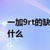 一加9rt的缺点和优点 一加9RT最严重缺点是什么 