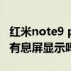红米note9 pro能息屏显示吗 红米note9pro有息屏显示吗 红米note9 pro能息屏显示吗 红米note9pro有息屏显示吗