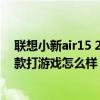 联想小新air15 2021款可以打游戏吗 联想小新air15 2021款打游戏怎么样 