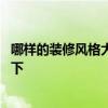 哪样的装修风格大气又省钱 现在房子怎么装修风格了解的说下 