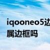 iqooneo5边框是塑料机身吗 iqooneo5是金属边框吗 