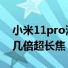 小米11pro潜望式长焦摄像头 小米11Pro有几倍超长焦 