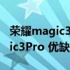 荣耀magic3pro真有那么多缺点么 荣耀magic3Pro 优缺点是什么 