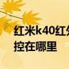 红米k40红外遥控的孔在哪 红米K40红外遥控在哪里 