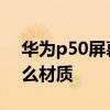 华为p50屏幕材质是什么 华为P50屏幕是什么材质 
