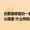 合肥装修报价一般多少 想装修在合肥大概7万块能装修到什么程度 什么样的比较好 
