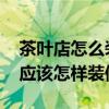 茶叶店怎么装修比较独特 我想知道小茶叶店应该怎样装修 