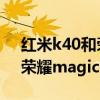 红米k40和荣耀magic3性价比 红米k40s和荣耀magic3区别是什么 