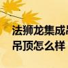 法狮龙集成吊顶效果怎么样 请问法狮龙客厅吊顶怎么样 