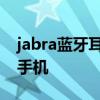 jabra蓝牙耳机用法 jabra蓝牙耳机了怎么连手机 