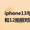 iphone13与iphone 12拍照对比 iPhone13和12拍照对比 