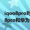 iqoo8pro对比华为mate40pro哪个大 iqoo8pro和华为mate40pro哪个好 