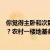 你觉得主卧和次卧朝南好还是一个卧室朝南一个客厅朝南好？农村一楼地基多少钱？