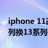 iphone 11改13和原装13对比 iPhone11系列换13系列有必要吗 