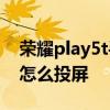 荣耀play5t手机投屏怎么用 荣耀play5tpro怎么投屏 