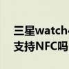 三星watch4限量版支持nfc吗 三星watch4支持NFC吗 