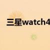 三星watch4价格 三星galaxywatch4多少钱 