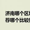 济南哪个区域的房子最好 济南南边的房子推荐哪个比较好 济南哪个区域的房子最好 济南南边的房子推荐哪个比较好