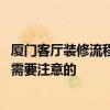 厦门客厅装修流程 厦门家居装修要注意什么家居装修有什么需要注意的 