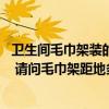 卫生间毛巾架装的高度是多少 谁知道公寓卫生间尺寸是多少 请问毛巾架距地多高 