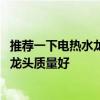 推荐一下电热水龙头哪个质量好 哪位知道什么牌子的电热水龙头质量好 