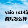 vaio sx14笔记本 VAIOFH14侍14笔记本玩游戏怎么样 