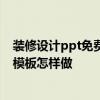 装修设计ppt免费 装饰公司ppt模板如何设计 装饰公司ppt模板怎样做 装修设计ppt免费 装饰公司ppt模板如何设计 装饰公司ppt模板怎样做