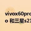 vivox60pro和三星s21选哪一个 vivox60pro 和三星s21 哪个好 