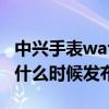 中兴手表watch gt更新升级 中兴WATCHGT什么时候发布 中兴手表watch gt更新升级 中兴WATCHGT什么时候发布