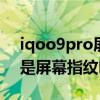iqoo9pro屏幕有超声波指纹吗 iQOO9Pro是屏幕指纹吗 iqoo9pro屏幕有超声波指纹吗 iQOO9Pro是屏幕指纹吗