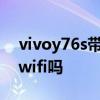 vivoy76s带无线充电吗 vivoY76s支持双频wifi吗 