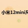 小米12mini尺寸参数 小米12mini参数配置 小米12mini尺寸参数 小米12mini参数配置