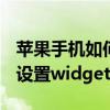 苹果手机如何使用widget功能 苹果手机怎么设置widget小组件 