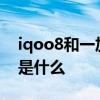 iqoo8和一加9谁值得买 iqoo8和一加9区别是什么 