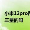 小米12pro用三星屏幕吗 小米12mini屏幕是三星的吗 