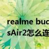 realme budsair2怎么连接 realme真我BudsAir2怎么连接新设备 