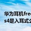 华为耳机freebuds 4和4e区别 华为FreeBuds4是入耳式么 