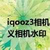 iqooz3相机水印在哪里开 IQOOZ3怎么自定义相机水印 