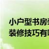 小户型书房装修方案 请教懂的朋友迷你书房装修技巧有哪些 