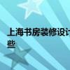 上海书房装修设计哪家好 上海书房装修设计的时候有注意哪些 