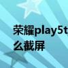 荣耀play5tpro怎么截图 荣耀play5tpro怎么截屏 
