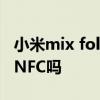 小米mix fold的nfc功能 小米MIXFOLD支持NFC吗 