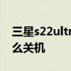 三星s22ultra怎么关机重启 三星s22ultra怎么关机 