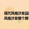 现代风格沙发品牌 新古典风格沙发哪个牌子比较好 新古典风格沙发哪个牌子款式比较多 现代风格沙发品牌 新古典风格沙发哪个牌子比较好 新古典风格沙发哪个牌子款式比较多