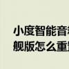小度智能音箱如何更改wifi 小度智能音箱旗舰版怎么重置WiFi 