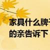 家具什么牌子好呀 订做家具哪个牌子好知道的亲告诉下 家具什么牌子好呀 订做家具哪个牌子好知道的亲告诉下